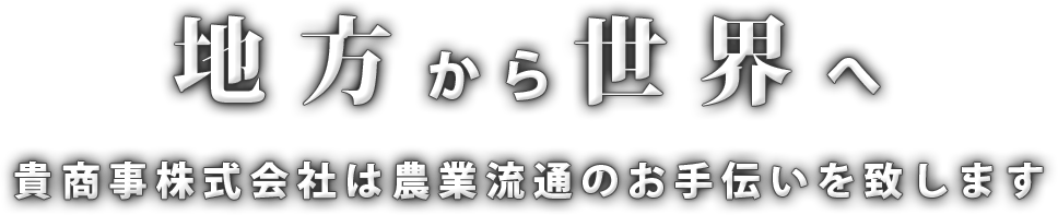 地方から世界へ。貴商事株式会社は農業流通のお手伝いをします。